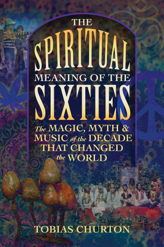 The Spiritual Meaning of the Sixties: The Magic, Myth, and Music of the Decade That Changed the World book cover by Tobias Churton