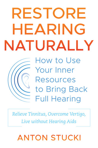Restore Hearing Naturally: How to Use Your Inner Resources to Bring Back Full Hearing book cover by Anton Stucki