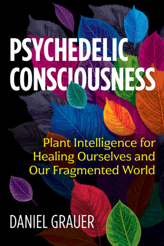 Psychedelic Consciousness: Plant Intelligence for Healing Ourselves and Our Fragmented World book cover by Daniel Grauer