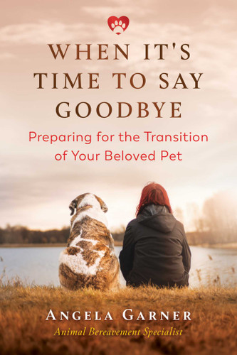 When It's Time to Say Goodbye: Preparing for the Transition of Your Beloved Pet book cover by Angela Garner