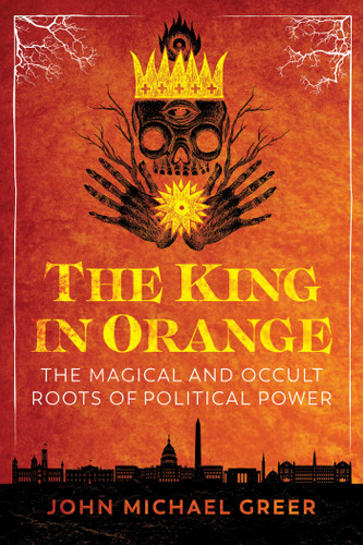 The King in Orange: The Magical and Occult Roots of Political Power book cover by John Michael Greer