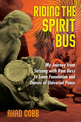 Riding the Spirit Bus: My Journey from Satsang with Ram Dass to Lama Foundation and Dances of Universal Peace book cover by Ahad Cobb