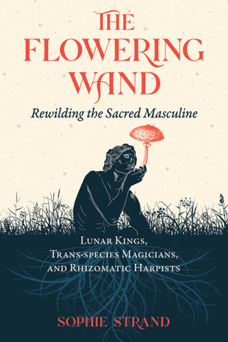 The Flowering Wand: Rewilding the Sacred Masculine book cover by Sophie Strand