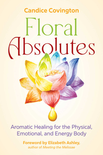 Floral Absolutes: Aromatic Healing for the Physical, Emotional, and Energy Body book cover by Candice Covington