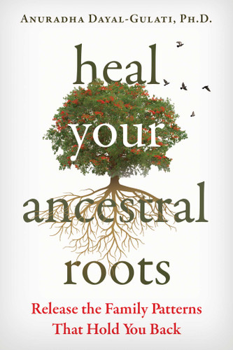 Heal Your Ancestral Roots: Release the Family Patterns That Hold You Back book cover by Anuradha Dayal-Gulati