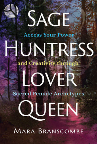 Sage, Huntress, Lover, Queen: Access Your Power and Creativity through Sacred Female Archetypes book cover by Mara Branscombe