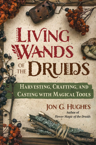 Living Wands of the Druids: Harvesting, Crafting, and Casting with Magical Tools book cover by Jon G. Hughes