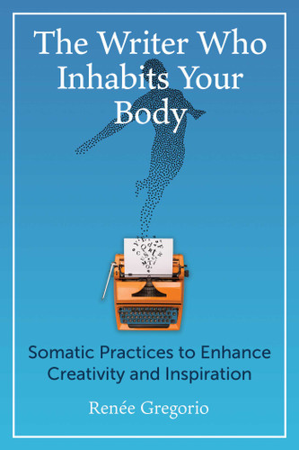 The Writer Who Inhabits Your Body: Somatic Practices to Enhance Creativity and Inspiration book cover by Renée Gregorio