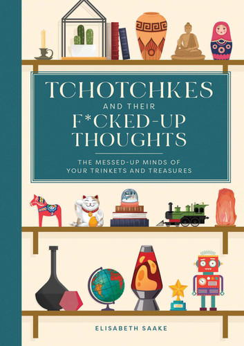 Tchotchkes and their F*cked-Up Thoughts: The Messed-Up Minds of Your Trinkets and Treasures (F*cked-Up Thoughts) book cover by Elisabeth Saake