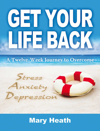 Get Your Life Back: A Twelve-Week Journey to Overcome Stress, Anxiety and Depression book cover by Mary Heath