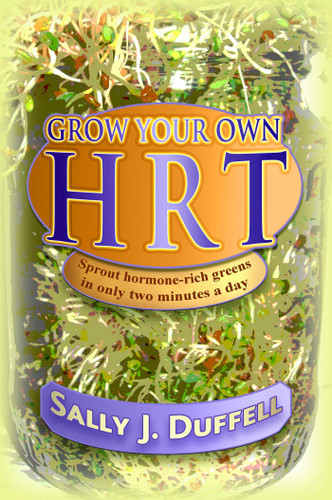 Grow Your Own HRT: Sprout hormone-rich greens in only two minutes a day book cover by Sally J. Duffell