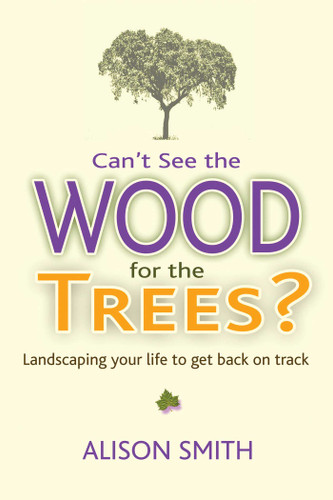 Can't See the Wood for the Trees?: Landscaping Your Life to Get Back on Track book cover by Alison Smith