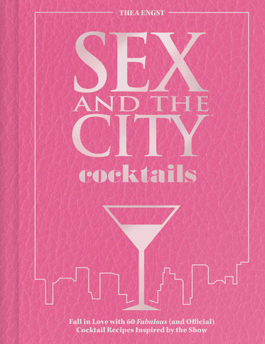Sex and the City Cocktails: Fall in Love with 60 Fabulous (and Official) Cocktail Recipes Inspired by the Show book cover by Thea Engst