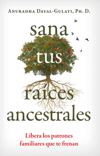 Sana tus raíces ancestrales: Libera los patrones familiares que te frenan book cover by Anuradha Dayal-Gulati
