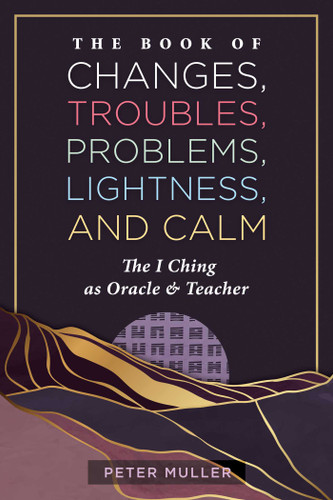 The Book of Changes, Troubles, Problems, Lightness, and Calm: The I Ching as Oracle and Teacher book cover by Peter Muller