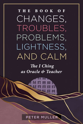 The Book of Changes, Troubles, Problems, Lightness, and Calm: The I Ching as Oracle and Teacher book cover by Peter Muller