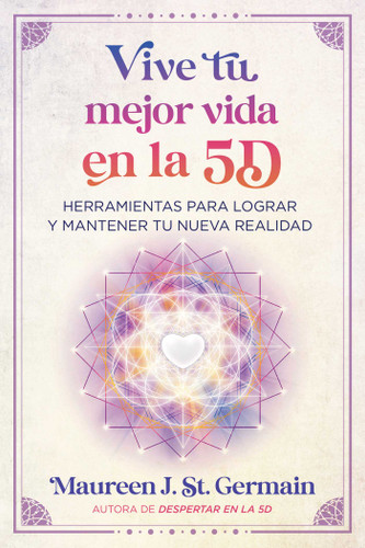 Vive tu mejor vida en la 5D: Herramientas para lograr y mantener tu nueva realidad book cover by Maureen J. St. Germain