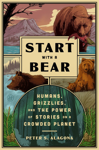 Start with a Bear: Humans, Grizzlies, and the Power of Stories on a Crowded Planet book cover by Peter S. Alagona