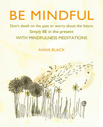 Be Mindful: Don't dwell on the past or worry about the future, simply BE in the present with mindfulness meditations book cover by Anna Black