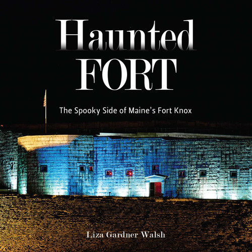 Haunted Fort: The Spooky Side of Maine's Fort Knox book cover by Liza Gardner Walsh