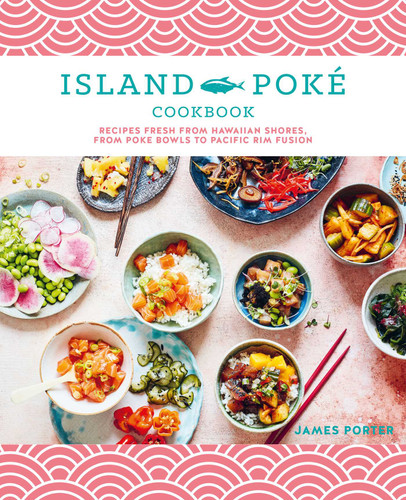 The Island Poké Cookbook: Recipes fresh from Hawaiian shores, from poke bowls to Pacific Rim fusion book cover by James Gould-Porter