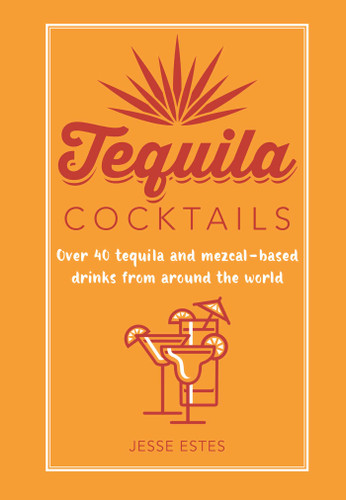 Tequila Cocktails: Over 40 tequila and mezcal-based drinks from around the world book cover by Jesse Estes