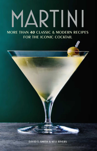 Martini: More than 30 classic and modern recipes for the iconic cocktail book cover by David T. Smith, Keli Rivers