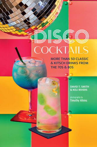 Disco Cocktails: More than 50 classic & kitsch drinks from the 70s & 80s book cover by David T. Smith, Keli Rivers