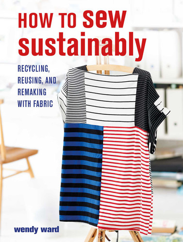 How to Sew Sustainably: Recycling, reusing, and remaking with fabric book cover by Wendy Ward