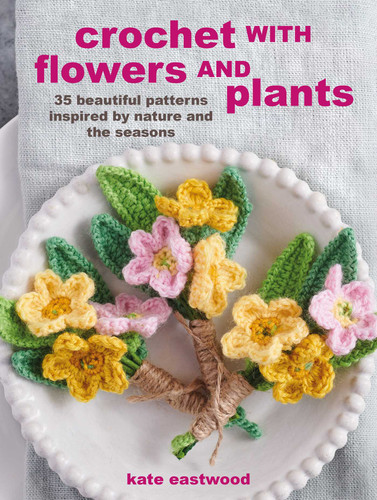 Crochet with Flowers and Plants: 35 beautiful patterns inspired by nature and the seasons book cover by Kate Eastwood