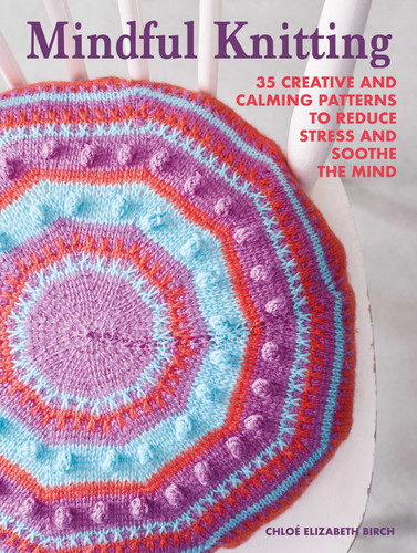 Mindful Knitting: 35 creative and calming patterns to reduce stress and soothe the mind book cover by Chloé Elizabeth Birch