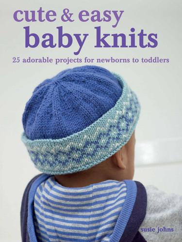 Cute & Easy Baby Knits: 25 adorable projects for newborns to toddlers book cover by Susie Johns