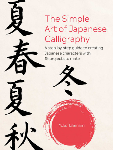 The Simple Art of Japanese Calligraphy: A step-by-step guide to creating Japanese characters with 15 projects to make book cover by Yoko Takenami