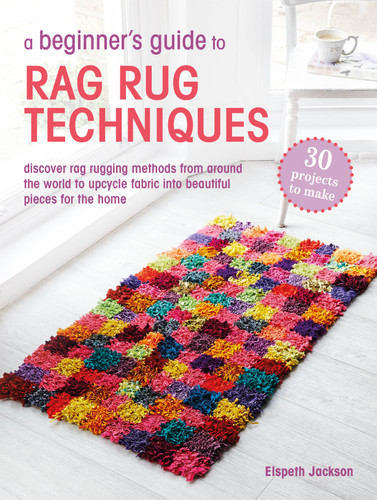 A Beginner's Guide to Rag Rug Techniques: Discover rag rugging methods from around the world to upcycle fabric into beautiful pieces for the home book cover by Elspeth Jackson