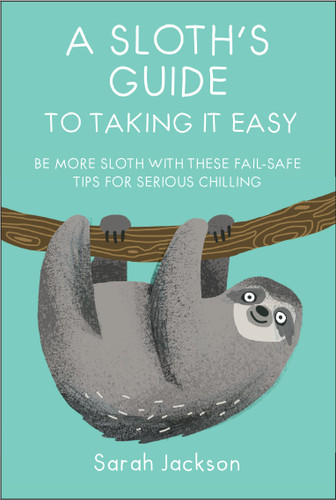 A Sloth's Guide to Taking It Easy: Be more sloth with these fail-safe tips for serious chilling book cover by Sarah Jackson