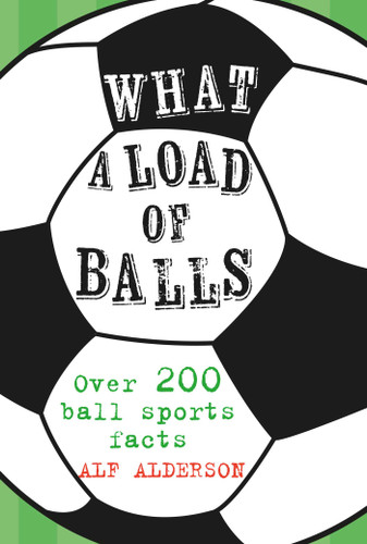 What a Load of Balls: Over 200 ball sports facts book cover by Alf Alderson