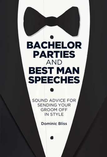 Bachelor Parties and Best Man Speeches: Sound advice for sending your groom off in style book cover by Dominic Bliss