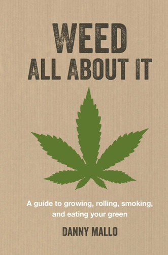 Weed All About It: A guide to growing, rolling, smoking, and eating your green book cover by Danny Mallo