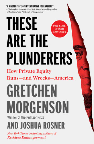 These Are the Plunderers: How Private Equity Runs—and Wrecks—America book cover by Gretchen Morgenson, Joshua Rosner