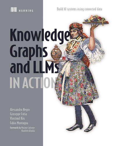 Knowledge Graphs and LLMs in Action: Build AI systems using connected data (In Action) book cover by Alessandro Negro, Vlastimil Kus, Giuseppe Futia, Fabio Montagna
