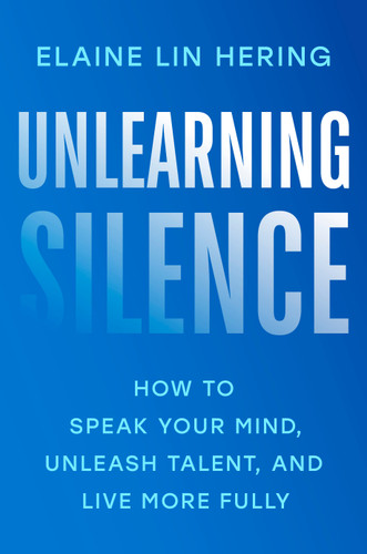 Unlearning Silence: How to Speak Your Mind, Unleash Talent, and Live More Fully book cover by Elaine Lin Hering