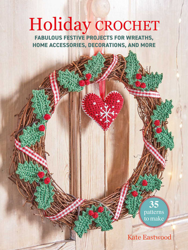 Holiday Crochet: 35 patterns to make: Fabulous festive projects for wreaths, home accessories, decorations, and more book cover by Kate Eastwood