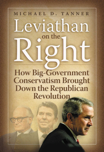 Leviathan on the Right: How the Rise of Big Government Conservatism Threatens Our Freedom and Our Future book cover by Michael D. Tanner