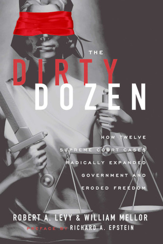 The Dirty Dozen: How Twelve Supreme Court Cases Radically Expanded Government and Eroded Freedom book cover by Robert A. Levy, William Mellor