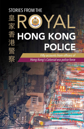 Stories from the Royal Hong Kong Police: Fifty Accounts from Officers of Hong Kong's Colonial-era Police Force book cover by The Royal Hong Kong Police Association