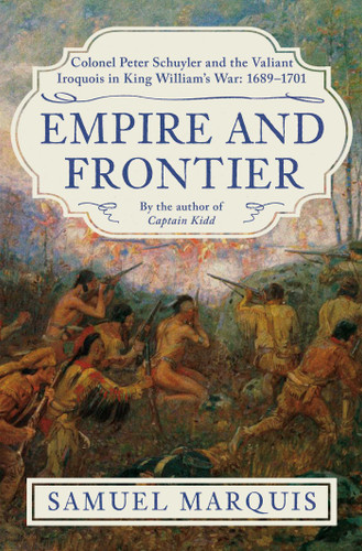 Empire and Frontier: Colonel Peter Schuyler and the Valiant Iroquois in King William's War: 1689-1701 book cover by Samuel Marquis