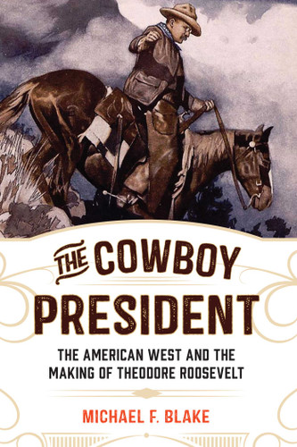The Cowboy President: The American West and the Making of Theodore Roosevelt book cover by Michael F. Blake