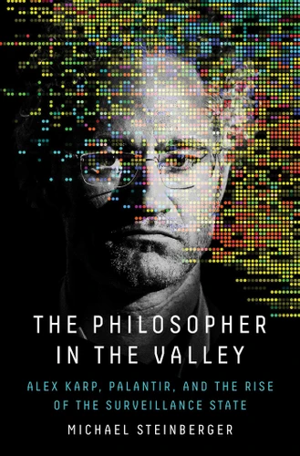 The Philosopher in the Valley: Alex Karp, Palantir, and the Rise of the Surveillance State book cover by Michael Steinberger