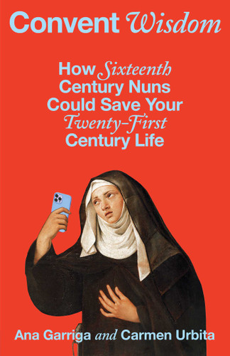 Convent Wisdom: How Sixteenth-Century Nuns Could Save Your Twenty-First-Century Life book cover by Ana Garriga, Carmen Urbita