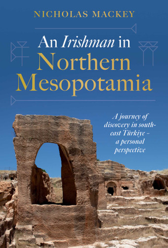 An Irishman in Northern Mesopotamia: A Journey of Discovery in South-East Türkiye – A Personal Perspective book cover by Nicholas Mackey